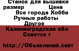 Станок для вышивки размер 26 *44.5 › Цена ­ 1 200 - Все города Хобби. Ручные работы » Другое   . Калининградская обл.,Советск г.